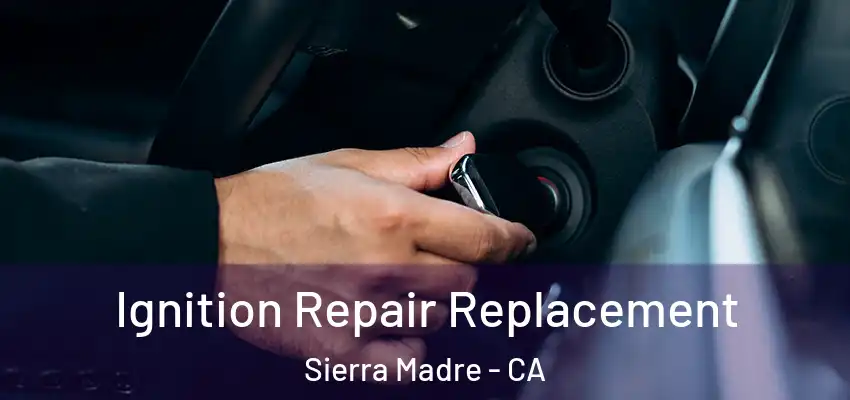  Ignition Repair Replacement Sierra Madre - CA